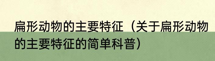 扁形动物的主要特征（关于扁形动物的主要特征的简单科普）