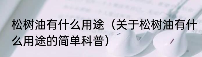 松树油有什么用途（关于松树油有什么用途的简单科普）