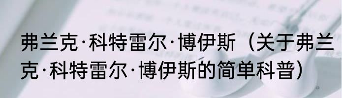 弗兰克·科特雷尔·博伊斯（关于弗兰克·科特雷尔·博伊斯的简单科普）