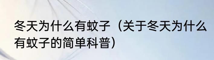 冬天为什么有蚊子（关于冬天为什么有蚊子的简单科普）