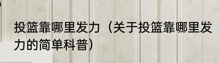 投篮靠哪里发力（关于投篮靠哪里发力的简单科普）