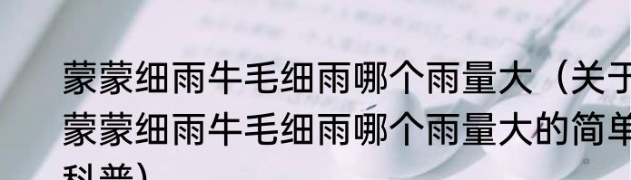 蒙蒙细雨牛毛细雨哪个雨量大（关于蒙蒙细雨牛毛细雨哪个雨量大的简单科普）