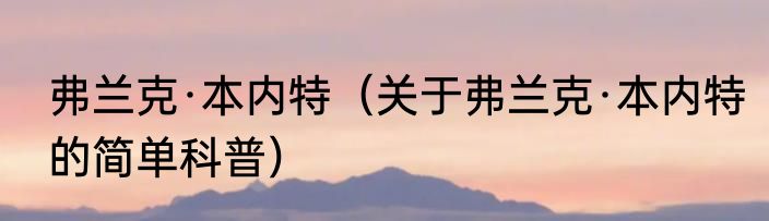 弗兰克·本内特（关于弗兰克·本内特的简单科普）