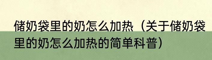 储奶袋里的奶怎么加热（关于储奶袋里的奶怎么加热的简单科普）