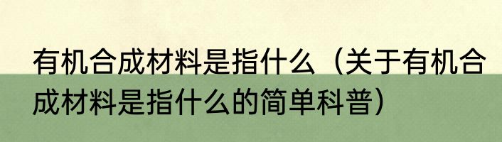 有机合成材料是指什么（关于有机合成材料是指什么的简单科普）