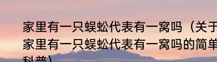 家里有一只蜈蚣代表有一窝吗（关于家里有一只蜈蚣代表有一窝吗的简单科普）