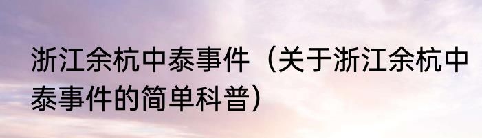 浙江余杭中泰事件（关于浙江余杭中泰事件的简单科普）