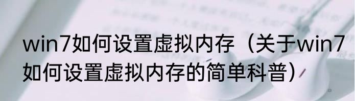win7如何设置虚拟内存（关于win7如何设置虚拟内存的简单科普）