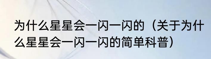为什么星星会一闪一闪的（关于为什么星星会一闪一闪的简单科普）