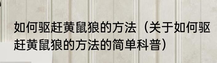 如何驱赶黄鼠狼的方法（关于如何驱赶黄鼠狼的方法的简单科普）