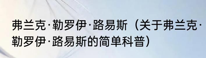 弗兰克·勒罗伊·路易斯（关于弗兰克·勒罗伊·路易斯的简单科普）