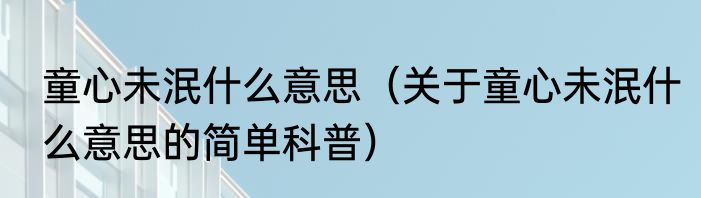 童心未泯什么意思（关于童心未泯什么意思的简单科普）
