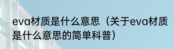 eva材质是什么意思（关于eva材质是什么意思的简单科普）