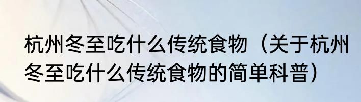 杭州冬至吃什么传统食物（关于杭州冬至吃什么传统食物的简单科普）