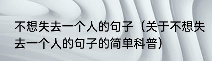 不想失去一个人的句子（关于不想失去一个人的句子的简单科普）