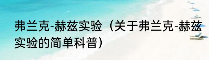 弗兰克-赫兹实验（关于弗兰克-赫兹实验的简单科普）