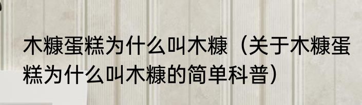 木糠蛋糕为什么叫木糠（关于木糠蛋糕为什么叫木糠的简单科普）