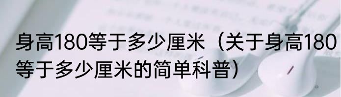 身高180等于多少厘米（关于身高180等于多少厘米的简单科普）