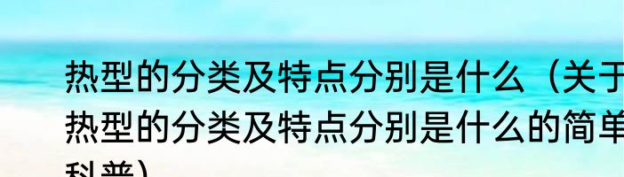 热型的分类及特点分别是什么（关于热型的分类及特点分别是什么的简单科普）
