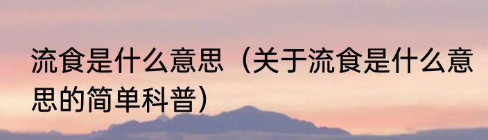 流食是什么意思（关于流食是什么意思的简单科普）