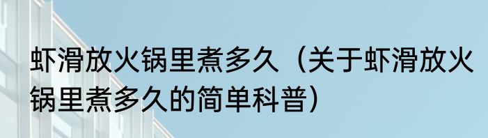 虾滑放火锅里煮多久（关于虾滑放火锅里煮多久的简单科普）