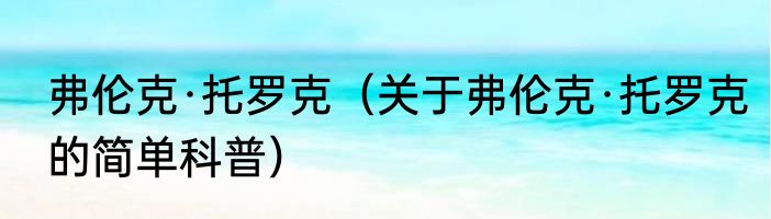 弗伦克·托罗克（关于弗伦克·托罗克的简单科普）