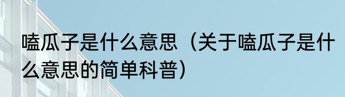 嗑瓜子是什么意思（关于嗑瓜子是什么意思的简单科普）