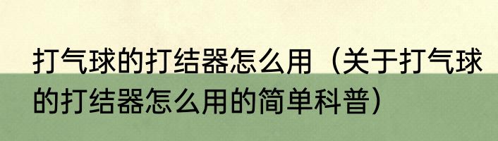 打气球的打结器怎么用（关于打气球的打结器怎么用的简单科普）