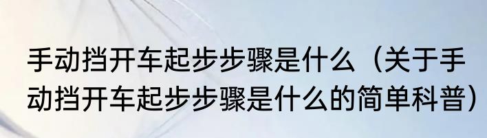 手动挡开车起步步骤是什么（关于手动挡开车起步步骤是什么的简单科普）