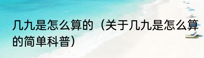 几九是怎么算的（关于几九是怎么算的简单科普）