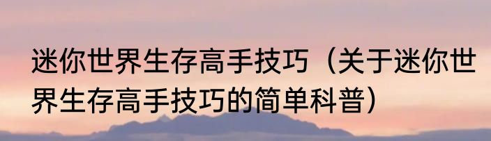 迷你世界生存高手技巧（关于迷你世界生存高手技巧的简单科普）