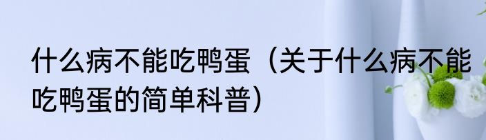 什么病不能吃鸭蛋（关于什么病不能吃鸭蛋的简单科普）