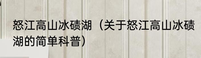 怒江高山冰碛湖（关于怒江高山冰碛湖的简单科普）