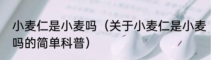 小麦仁是小麦吗（关于小麦仁是小麦吗的简单科普）