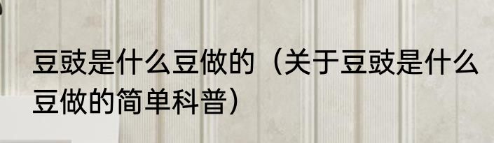 豆豉是什么豆做的（关于豆豉是什么豆做的简单科普）