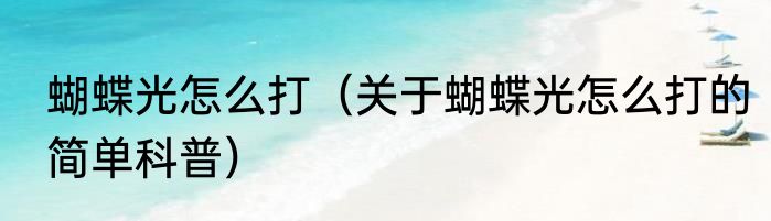 蝴蝶光怎么打（关于蝴蝶光怎么打的简单科普）