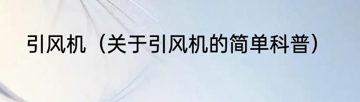 引风机（关于引风机的简单科普）