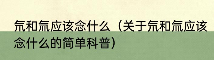 氘和氚应该念什么（关于氘和氚应该念什么的简单科普）