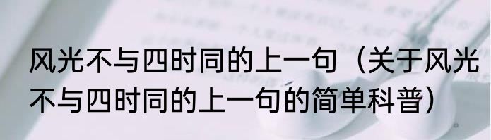 风光不与四时同的上一句（关于风光不与四时同的上一句的简单科普）