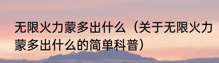 无限火力蒙多出什么（关于无限火力蒙多出什么的简单科普）