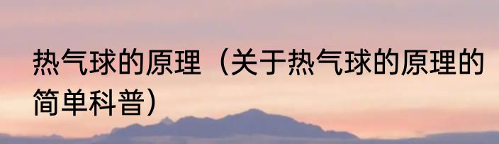 热气球的原理（关于热气球的原理的简单科普）