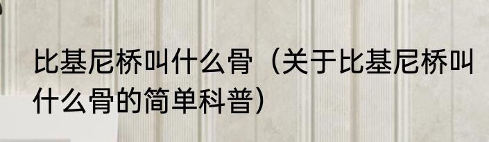 比基尼桥叫什么骨（关于比基尼桥叫什么骨的简单科普）