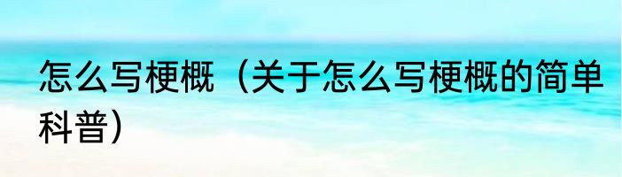 怎么写梗概（关于怎么写梗概的简单科普）