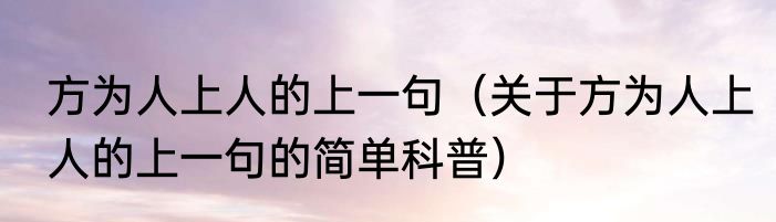 方为人上人的上一句（关于方为人上人的上一句的简单科普）