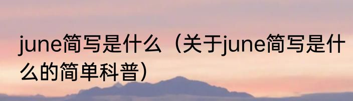 june简写是什么（关于june简写是什么的简单科普）