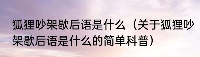 狐狸吵架歇后语是什么（关于狐狸吵架歇后语是什么的简单科普）