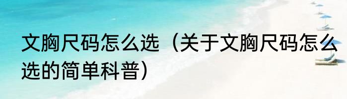 文胸尺码怎么选（关于文胸尺码怎么选的简单科普）