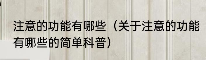 注意的功能有哪些（关于注意的功能有哪些的简单科普）