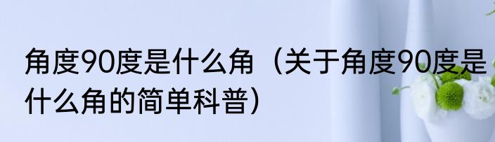 角度90度是什么角（关于角度90度是什么角的简单科普）