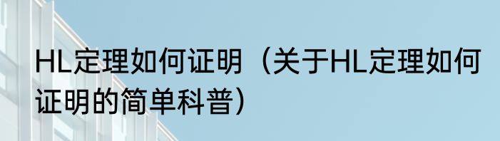 HL定理如何证明（关于HL定理如何证明的简单科普）